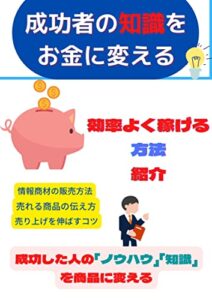 【無料で読める】成功者の知識をお金に変える: 成功した人の知識、ノウハウを商品に変える