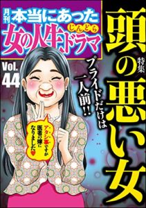【無料で読める】本当にあった女の人生ドラマ Vol.44 プライドだけは一人前！頭の悪い女
