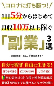 コロナに打ち勝つ！ １日５分からはじめて月収１０万以上稼ぐ「副業」３選 (不撓出版)