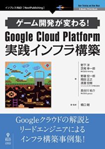 【無料で読める】ゲーム開発が変わる！Google Cloud Platform 実践インフラ構築 (NextPublishing)