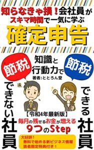【無料で読める】知らなきゃ損！会社員がスキマ時間で一気に学ぶ【確定申告】: 節税できる社員･節税できない社員 知識と行動力で毎月の残せるお金が増える９つのStep【2022年最新版】【スモールビジネス】【確定申告】【税務申告】【簿記】