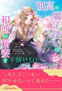【無料で読める】【全1-6セット】孤高の魔法使いは初恋の新妻を手放せない【イラスト付】 (ロイヤルキス)