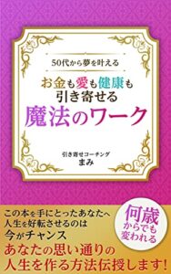 【無料で読める】50代から夢を叶えるお金も愛も健康も引き寄せる魔法のワーク: 何歳からでも変われる