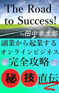 The Road to Success副業から起業する: インターネットビジネス完全攻略秘技伝授