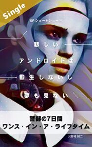 【無料で読める】警部の7日間 ワンス・イン・ア・ライフタイム: 悲しいアンドロイドは転生しないし夢も見ない Singlle版