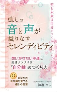 【無料で読める】癒しの音と声が織りなすセレンディピティ☆彡想いがけない幸運に出逢いつづける自分軸のつくり方: ～望む未来は自分でつくる～
