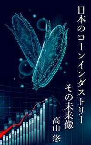 【無料で読める】日本のコーンインダストリーその未来像