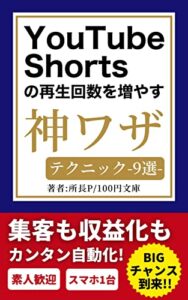 【無料で読める】YouTube Shorts(ショート)の再生回数を増やす神ワザテクニック9選|集客も収益化もカンタン自動化! (100円文庫)