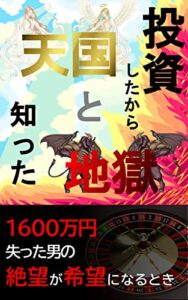 【無料で読める】投資したからこそ知った天国と地獄～1600万円失った男の絶望が希望になるとき～ ［部門別 ランキング 10冠］