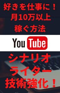 YouTubeシナリオライターで技術を強化！: 好きを仕事に！最も旬な副業ジャンルで月10万以上稼げる方法を大公開