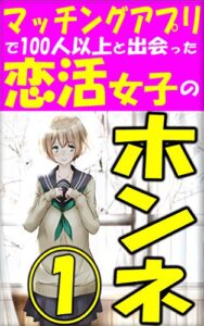 【無料で読める】マッチングアプリで100人以上と出会った恋活女子のホンネ①: 【マッチングアプリ】【ガチ恋活】【男の恋活】 マッチングアプリ恋活婚活