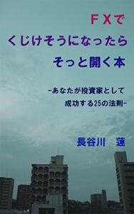 【無料で読める】FXでくじけそうになったらそっと開く本: あなたが投資家として成功する25の法則 長谷川 蓮のFXシリーズ