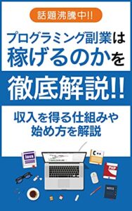 【無料で読める】【話題沸騰中!!】 プログラミング副業は稼げるのかを徹底解説: 収入を得る仕組みや始め方を解説