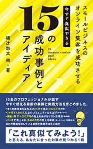【無料で読める】スモールビジネスのオンライン集客を成功させる今すぐ真似できる15の成功事例とアイディア: 「これ真似てみよう！」と思える、あなたに合った対策が見つかる１冊