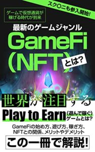 【無料で読める】スクエニも参入開始！ゲームで仮想通貨が稼げる時代が到来 最新のゲームジャンルGameFi（NFT）とは？: 世界が注目するPlay to Earn(遊んで稼ぐ)ゲームとは？ GameFiの始め方、遊び方、稼ぎ方、NFTとの関係、メリットやデメリット、この一冊で解説！