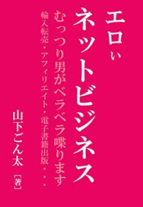 【無料で読める】エロいネットビジネス むっつり男がベラベラ喋ります 輸入転売・アフィリエイト・電子書籍出版・・・