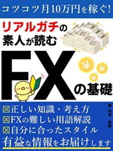 【無料で読める】リアルガチの素人が読むFXの基礎【投資】【初心者】: コツコツ月10万円を稼ぐ！