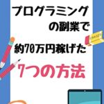 【無料で読める】プログラミングの副業で約70万円稼げた7つの方法