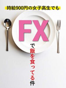 【無料で読める】時給900円の女子高生でもFXで飯を食っている件: 【副業】【初心者】【在宅】【投資】