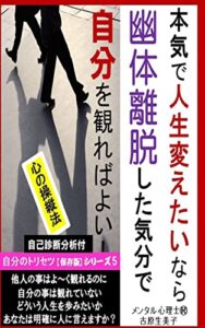 【無料で読める】本気で人生変えたいなら幽体離脱した気分で自分を観ればよい！: 心の操縦法【自己診断分析付】 自分のトリセツ【保存版】