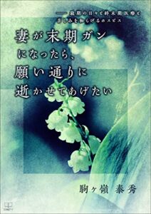 【無料で読める】妻が末期ガンになったら、願い通りに逝かせてあげたい――最期の日々と終末期医療と苦しみを和らげるホスピス（２２世紀アート）