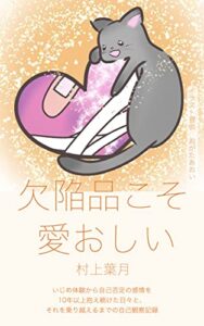 【無料で読める】欠陥品こそ愛おしい: いじめ体験から自己否定の感情を 10年以上抱え続けた日々と、 それを乗り越えるまでの自己観察記録