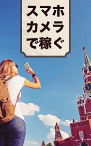 【無料で読める】スマホカメラで稼ぐ！: 知らないと損する「趣味」を収入源にする「ストックフォト」の話
