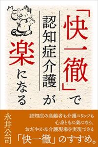 【無料で読める】「快一徹」で認知症介護が「楽」になる: 認知症の高齢者も介護スタッフも心身ともに楽になり、おだやかな介護現場を実現できる「快一徹」のすすめ。