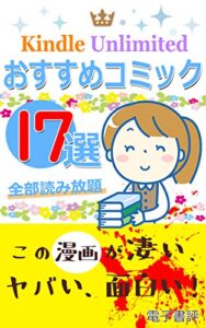 【無料で読める】Kindle Unlimited（ キンドル アンリミテッド ） おすすめ コミック １７選！ 全部 読み放題！ 「この漫画が凄い、ヤバい、面白い！」 電子書評