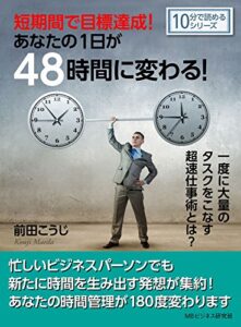 【無料で読める】短期間で目標達成！あなたの１日が４８時間に変わる！一度に大量のタスクをこなす超速仕事術とは？10分で読めるシリーズ