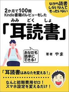 【無料で読める】2か月で100冊 kindle書籍のレビューをした 「耳読書」: 耳読書はあなたを変える！ なんと初期費用ゼロ！ スマホ設定を変えるだけ！ (やま書房)