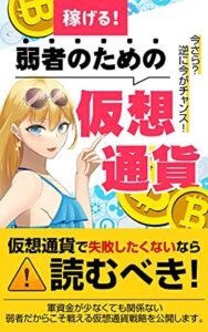 【無料で読める】稼げる！弱者のための仮想通貨: 逆転の発想で一攫千金？！貧乏でも稼げる唯一の方法！