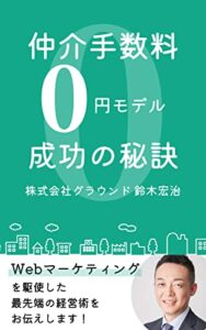 【無料で読める】仲介手数料ゼロ円モデルを成功させた秘訣を徹底解説: Webマーケティングを駆使した 最先端の経営術