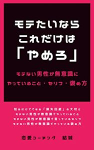 【無料で読める】モテたいならこれだけは「やめろ」モテない男性が無意識にやっていること・セリフ・褒め方