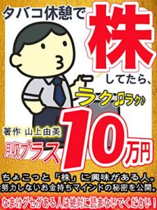 タバコ休憩で株してたら、ラク♫ラク♪月収プラス10万円【初心者】【副業】【リモートワーク】: ちょこっと株に興味ある人。努力しないお金持ちマインドの秘密を公開。なまけグセがある人は絶対に読まないでください！