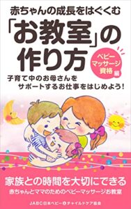 【無料で読める】赤ちゃんの成長をはぐくむお教室の作り方ベビーマッサージ資格編: 子育て中のお母さんをサポートするお仕事をはじめよう！