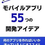 【無料で読める】もう迷わない!! モバイルアプリ55つの開発アイデア：いっぱいアプリを作って継続的な収入を得よう!!