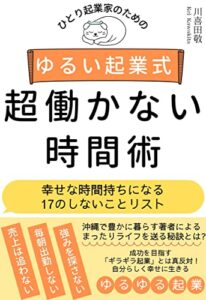 ひとり起業家のためのゆるい起業式 超働かない時間術: 幸せな時間持ちになる１７のしないことリスト ゆるい起業式シリーズ
