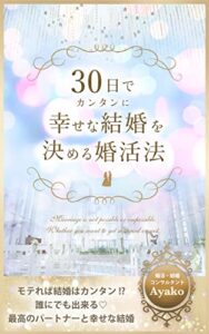 【無料で読める】３０日でカンタンに幸せな結婚を決める婚活法: モテれば幸せな結婚はカンタン！？誰でも出来る♡最高のパートナーと幸せな結婚 婚活すると結婚が出来ない理由