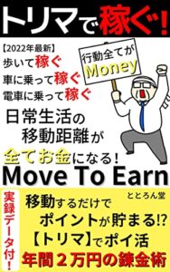 【無料で読める】トリマで稼ぐ！Move To Earn: 歩いて稼ぐ。車に乗って稼ぐ。電車に乗って稼ぐ。日常生活の移動距離が全てお金になる！実録データ付！【トリマ】でポイ活年間2万円の錬金術【タイムマネジメント】【ブロックチェーン】