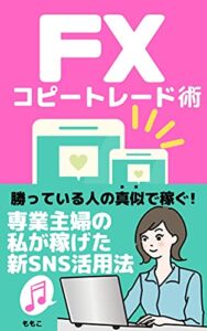 【無料で読める】FXコピートレード術: 勝っている人の真似で稼ぐ！専業主婦の私が稼げた新SNS活用法