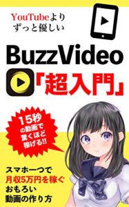 【無料で読める】YouTubeより優しいBuzzVideo「超入門」: 【副業・初心者・BuzzVideo 入門・BuzzVideoの教科書】