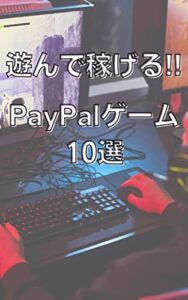 【無料で読める】遊んで稼げる!! PayPalゲーム 10選!!：これからの時代はゲームで稼げる!!