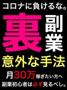 【無料で読める】【特典付き】コロナに負けるな。『裏』副業: 意外な手法とは！？副業初心者は必ず見るべし！【サラリーマン】【副業初心者】