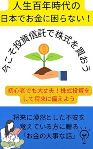 【無料で読める】人生百年時代の日本でお金で困らない！～今こそ投資信託で株式を買おう！～