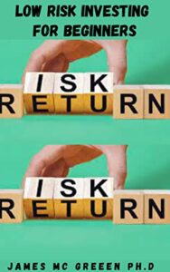 LOW RISK INVESTING FOR BEGINNERS: Essential Guide On How To Construct Your Own Low Risk Portfolio And Select The Right Low Risk Fund To Manage Your Money (English Edition)