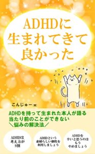 【無料で読める】ＡＤＨＤに生まれてきて良かった: ＡＤＨＤを持って生まれた本人が語る、当たり前のことができない悩みの解決法 (ADHD文庫)