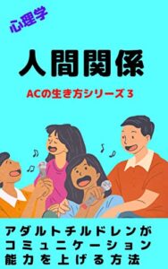 【無料で読める】人間関係: アダルトチルドレンがコミュニケーション能力を上げる方法 アダルトチルドレンの生き方シリーズ