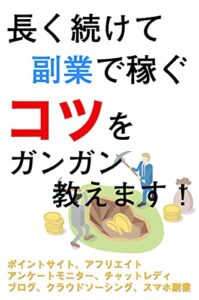 長く続けて副業で稼ぐコツをガンガン教えます！: ポイントサイト、アフィリエイト、アンケートモニター、チャットレディ、ブログ、クラウドソーシング、スマホ副業 副業シリーズ