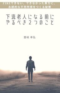 下流老人になる前にやるべき２つのこと: FIREできない、できなかった貴方に、永続的な不労所得をつくる秘策